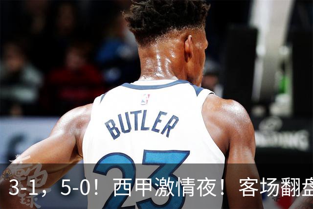 3-1，5-0！西甲激情夜！客场翻盘 帽子戏法上演，巴萨再写新篇章