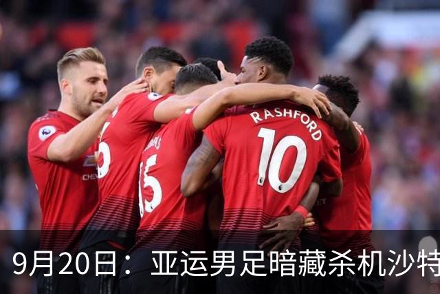 9月20日：亚运男足暗藏杀机沙特U21残阵碰卡塔尔，太极虎或渔翁得利